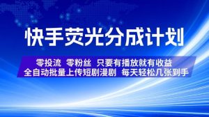 快手荧光分成计划，全自动批量上传短剧漫剧，每天轻松几张到手，零投流零粉丝，只要有播放就有收益【揭秘】-最全项目网