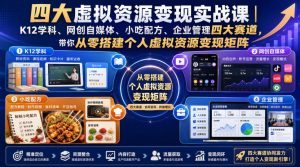 四大虚拟资源变现实战课|K12学科、网创自媒体、小吃配方、企业管理四大赛道,带你从零搭建个人虚拟资源变现矩阵-最全项目网