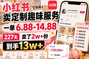 小红书卖定制趣味服务,一单6.88-14.88,227天卖了2w+份,到手13w+-最全项目网