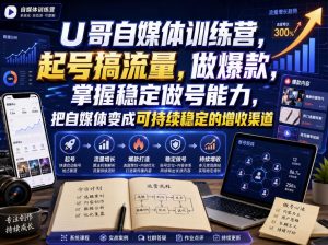 U哥自媒体训练营,起号搞流量,做爆款,掌握稳定做号能力,把自媒体变成可持续稳定的增收渠道-最全项目网
