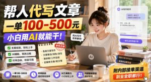 帮人代写文章,一单100-500,小白用AI就能干,附内部接单渠道,副业全职都行【揭秘】-最全项目网