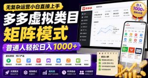 无复杂运营小白直接上手，多多虚拟类目矩阵模式，普通人轻松日入1000+【揭秘】-最全项目网