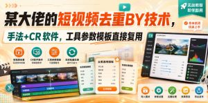 某大佬的短视频去重搬运技术,手法+CR软件,工具参数模板直接复用-最全项目网