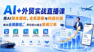 AI+外贸实战直播课,用AI降本增效、全员获客与利润分润,推动业绩翻倍,带你把AI真正变成订单(26.08.31)-最全项目网