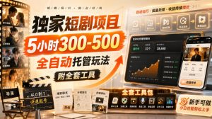 独家短剧项目,5小时300-500,全自动托管玩法,附全套工具【揭秘】-最全项目网