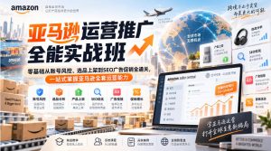 亚马逊运营推广全能实战班|零基础从账号风控、选品上架到SEO广告促销全通关,一站式掌握亚马逊全套运营能力-最全项目网