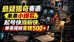 悬疑猎奇赛道：条条小爆款，起号快涨粉快，单条视频变现500+！收益仅供参考-最全项目网