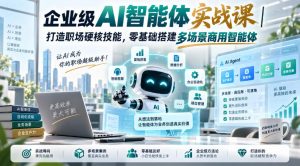 企业级AI智能体实战课｜打造职场硬核技能，零基础搭建多场景商用智能体-最全项目网
