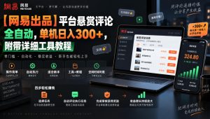 【网易出品】平台悬赏评论全自动,单机日入300+,附带详细工具教程【揭秘】-最全项目网