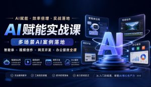 AI赋能实战课,多场景AI案例落地,智能体+视频创作+网页开发+办公提效全课-最全项目网