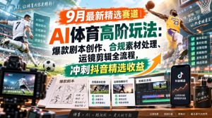 某大佬的9月最新精选赛道之AI体育顶级玩法,爆款剧本创作、版权规避、运镜剪辑全流程,稳拿抖音精选收益-最全项目网