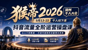 猴帝2026湖州千人大会9月13-15千人线下课,抖音流量全阶运营操盘课,12小时录音加字幕+ppt图片-最全项目网