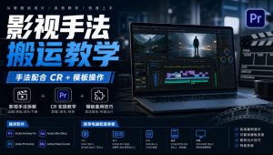 影视手法搬运教学,手法配合CR+模板操作,需要电脑,提供软件+配置参数-最全项目网