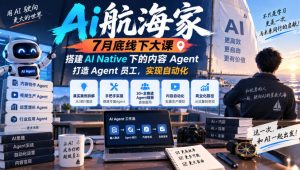 Ai航海家7月底线下大课-无水印，搭建AI Native下的内容Agent，打造Agent员工，实现自动化-最全项目网