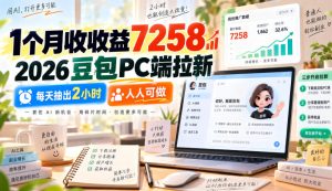 1个月收收益7258,2026豆包PC端拉新,每天抽出2小时,人人可做-最全项目网