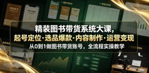 精装图书带货系统大课，起号定位・选品爆款・内容制作・运营变现，从0到1做图书带货账号，全流程实操教学（更新）-最全项目网