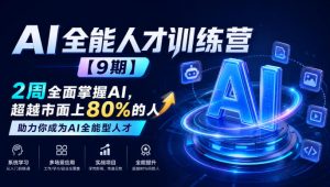 AI全能人才训练营【9期】2周全面掌握AI，超越市面上80%的人，助力你成为AI全能型人才-最全项目网