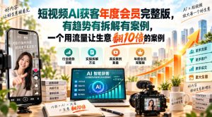 短视频AI获客年度会员完整版，有趋势有拆解有案例，一个用流量让生意翻10倍的案例-最全项目网