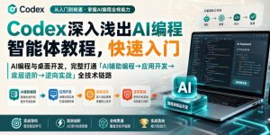 Codex深入浅出AI编程智能体教程，快速入门AI编程与桌面开发，打通「AI辅助编程→应用开发→底层进阶→逆向实战」全技术链路-最全项目网