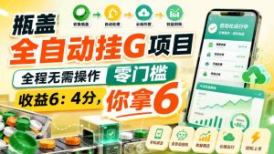瓶盖全自动挂G项目，全程无需操作，零门槛，收益6：4分，你拿6【揭秘】-最全项目网