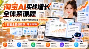 【无水印】淘宝AI实战增长全体系课程,从AI认知、工具选型、技能封装到店铺运营全场景实操,配套全套技能包、提示词等-最全项目网