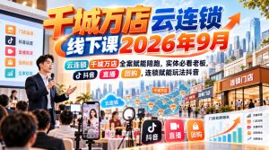 千城万店云连锁线下课2026年9月，云连锁千城万店全案赋能陪跑，实体必看老板，抖音，直播，团购，连锁赋能玩法抖音-最全项目网