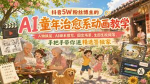 抖音5W粉丝博主的AI童年治愈系动画教学,人物换装、AI脚本撰写、固定场景、生图生视频等,手把手带你进精选签独家-最全项目网