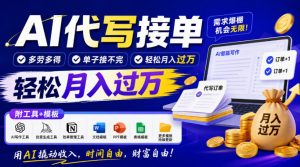 AI代写接单,多劳多得,单子接不完,轻松月入过1W,附工具+模板【揭秘】-最全项目网