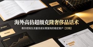 海外高仿超级克隆奢侈品话术,教你把陌生流量变成长期复购的稳定客户【文档】-最全项目网