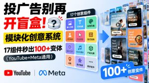 投广告别再开盲盒!模块化创意系统,17组件秒出100+变体(YouTube+Meta通用)【原创双语字幕】-最全项目网