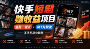 快手短剧賺收益项目,混剪二创流+MT升级流,某团队副业课程-最全项目网