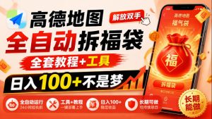 高德地图全自动拆福袋,解放双手,全套教程+工具,日入100+不是梦,长期能做【揭秘】-最全项目网