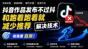 抖音作品发布不过抖和跑着跑着就减少推荐解决技术，有需要自测-最全项目网