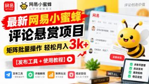 最新网易小蜜蜂评论悬赏项目,矩阵批量操作轻松月入3k+【发布工具+使用教程】-最全项目网
