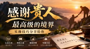某公众号付费文章:感谢贵人最高级的境界,实操技巧分享给你-最全项目网