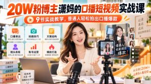 20W粉博主潇妈的口播短视频实战课,9节实战教学,普通人轻松拍出口播爆款-最全项目网