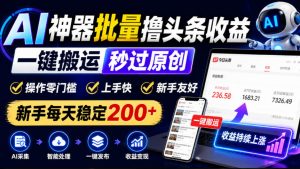 AI神器批量撸头条收益,一键搬运秒过原创,操作零门槛上手快,新手每天稳定200+【揭秘】-最全项目网