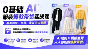 0基础AI服装爆款带货实战课|覆盖男装、女装、童装三大赛道,不用实拍不用露脸,新手跟着套模板就能做出爆款带货视频-最全项目网