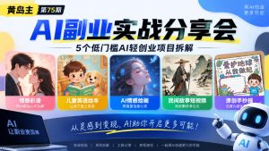黄岛主75期AI副业分享会|5个低门槛AI轻创业项目拆解:情感彩漫、儿童英语绘本、AI情感绘画、民间故事短视频、原创手抄报全赛道-最全项目网